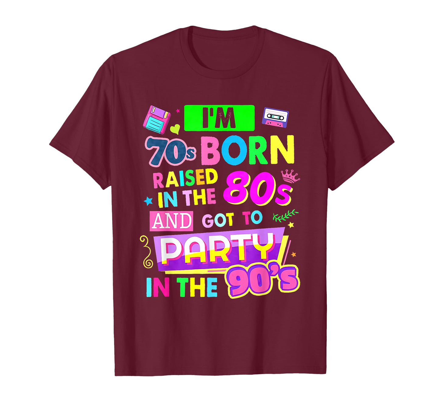 I'm 70s Born Raised In The 80s And Got To Party In The 90's T-Shirt