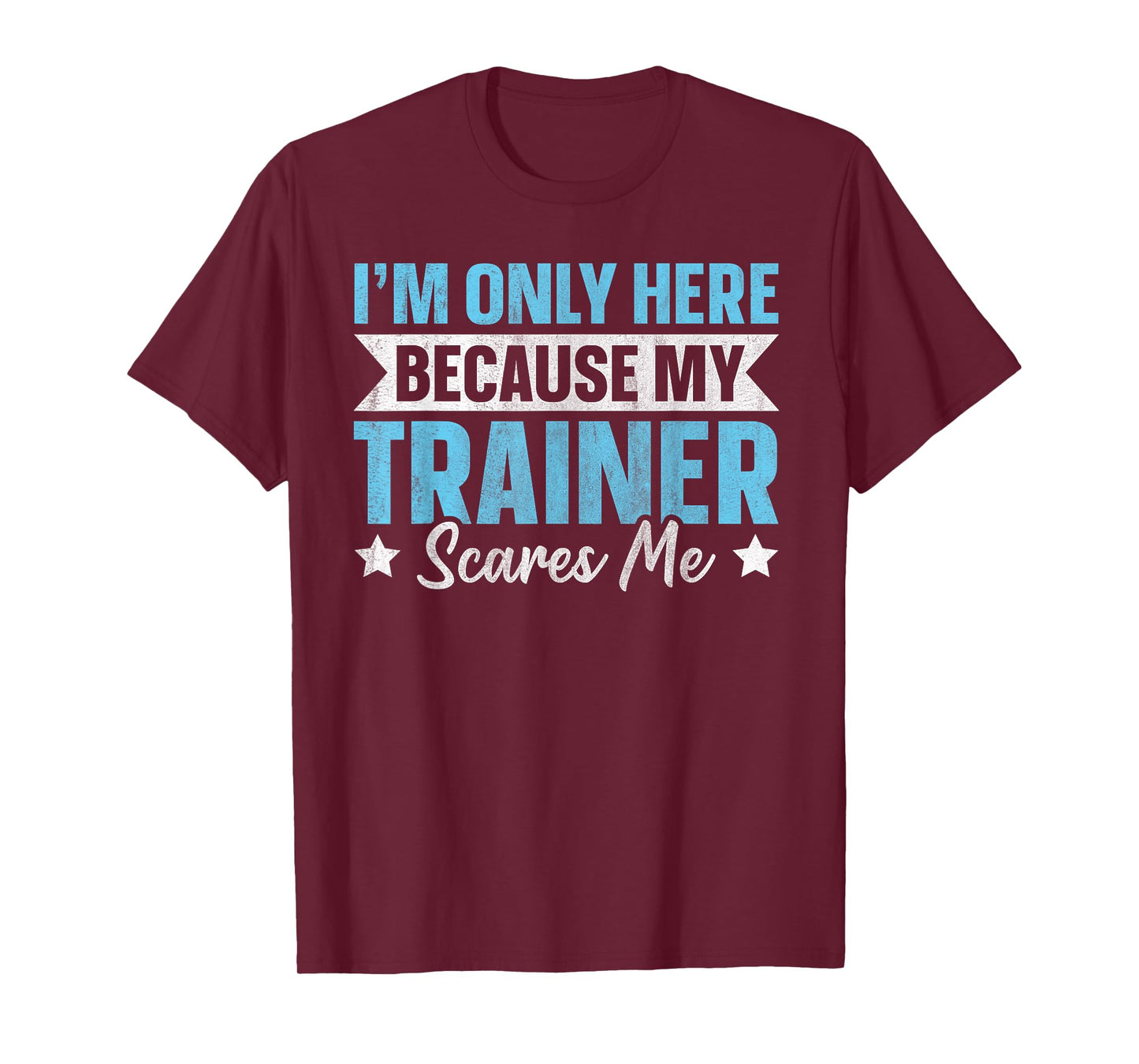 I'm Only Here Because My Trainer Scares Me T-Shirt
