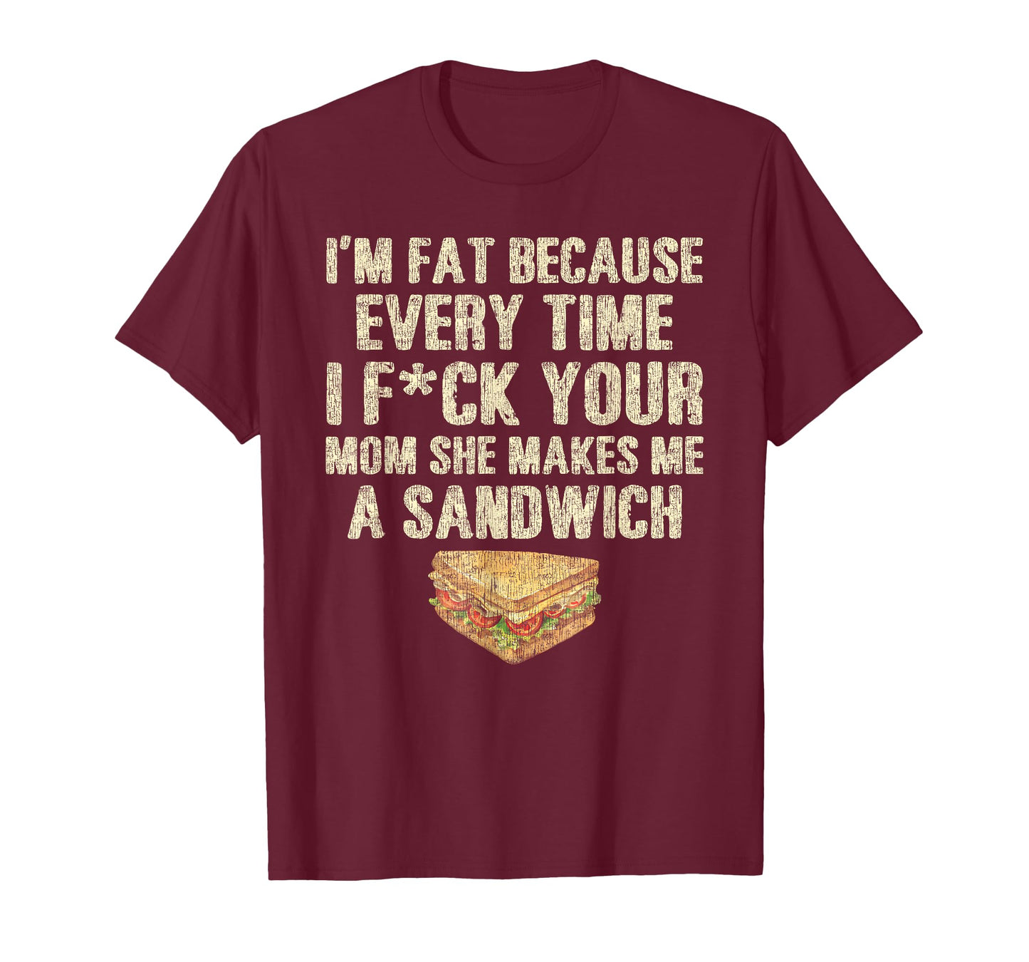 I'm Fat Because Every Time I F Your Mom She Makes A Sandwich T-Shirt