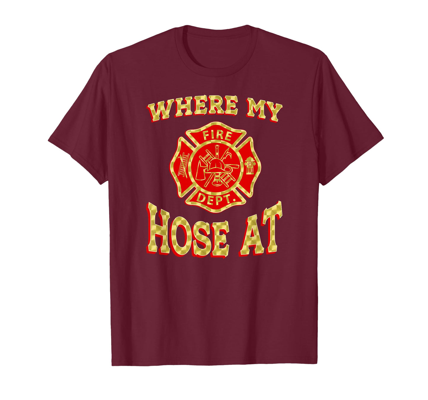 WHERE MY HOSE AT Funny Firefighter Gag Gift Fire Fighter T-Shirt