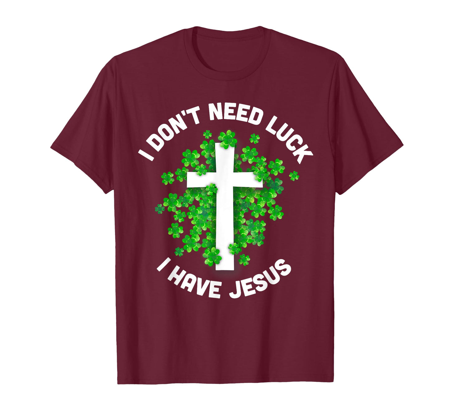 I Don't Need Luck I Have Jesus Christian St Patrick's Day T-Shirt