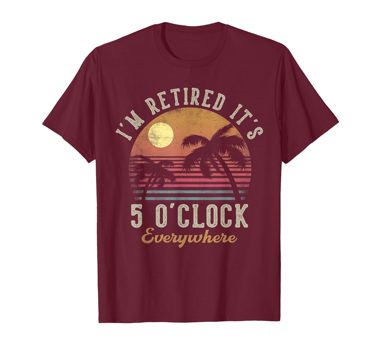 I'm Retired It's 5 O'Clock Everywhere Funny Retirement T-Shirt