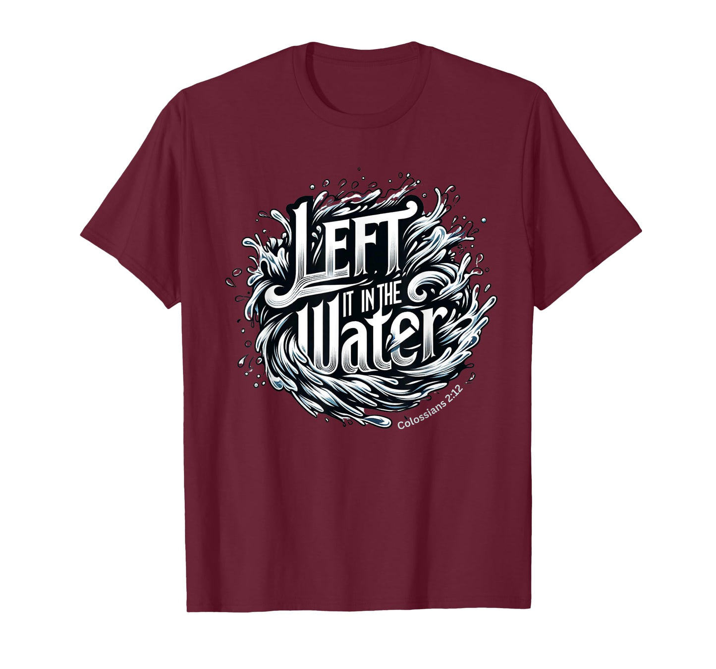 Christian Baptism, LEFT IT IN THE WATER, Colossians 2:12 T-Shirt