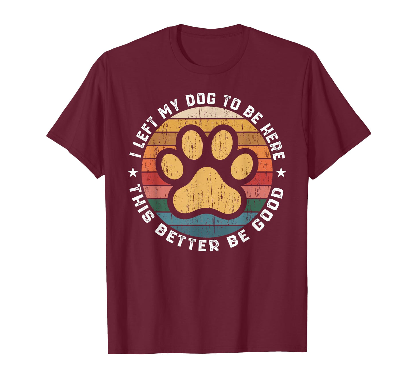 I Left My Dog To Be Here This Better Be Good Funny Dog Lover T-Shirt
