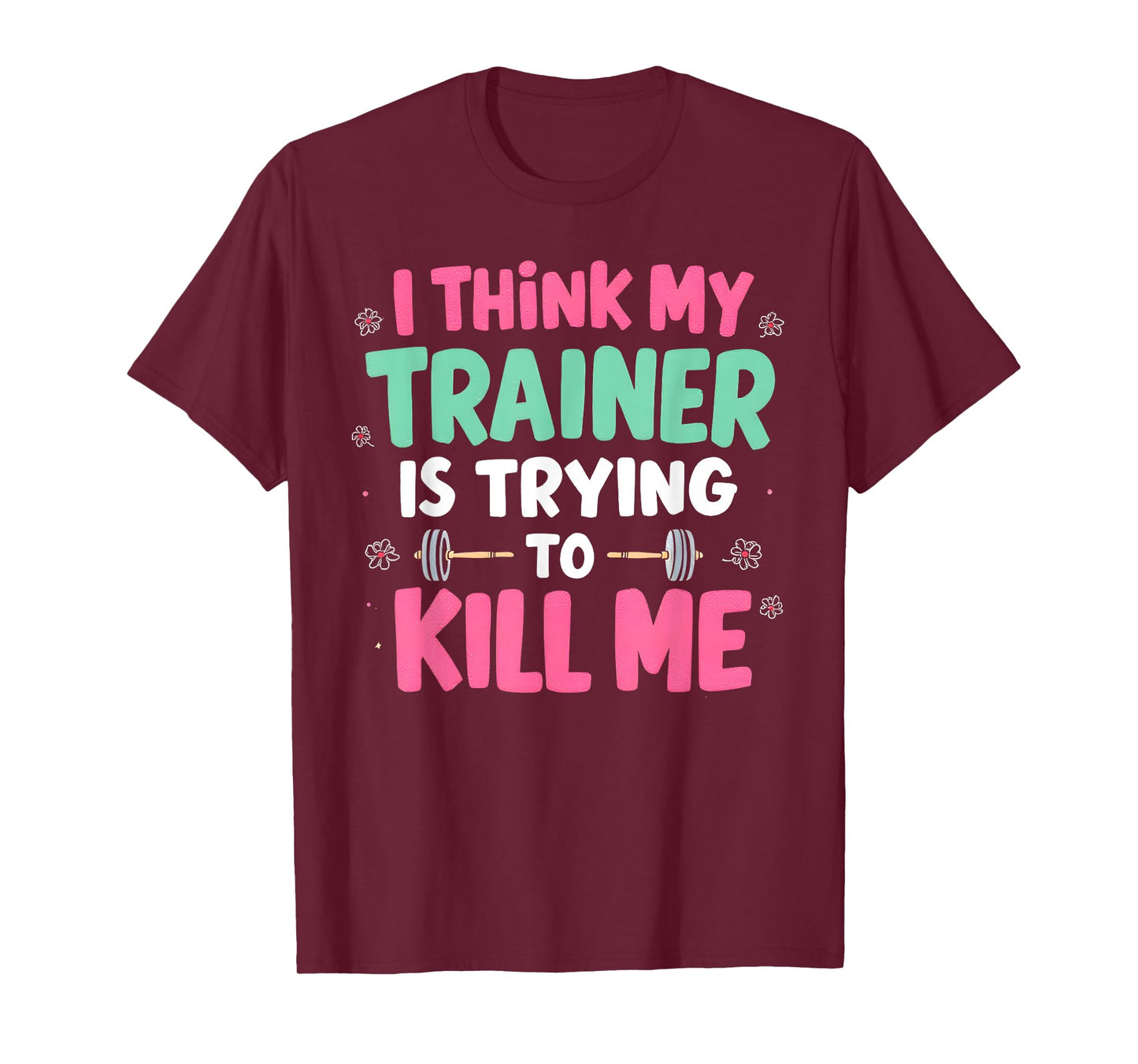 I Think My Trainer Is Trying To Kill Me Gym Fitness T-Shirt
