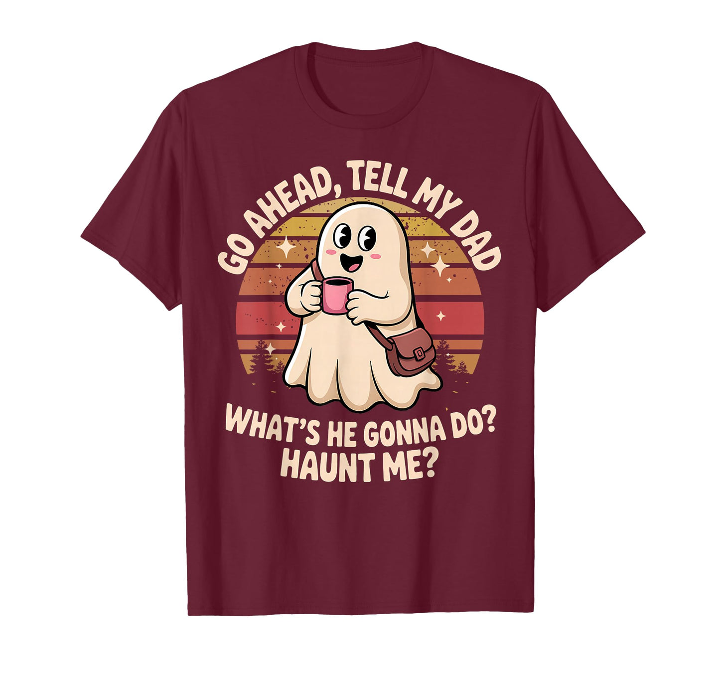 Funny Go Ahead Tell My Dad What's He Gonna Do Haunt Me T-Shirt