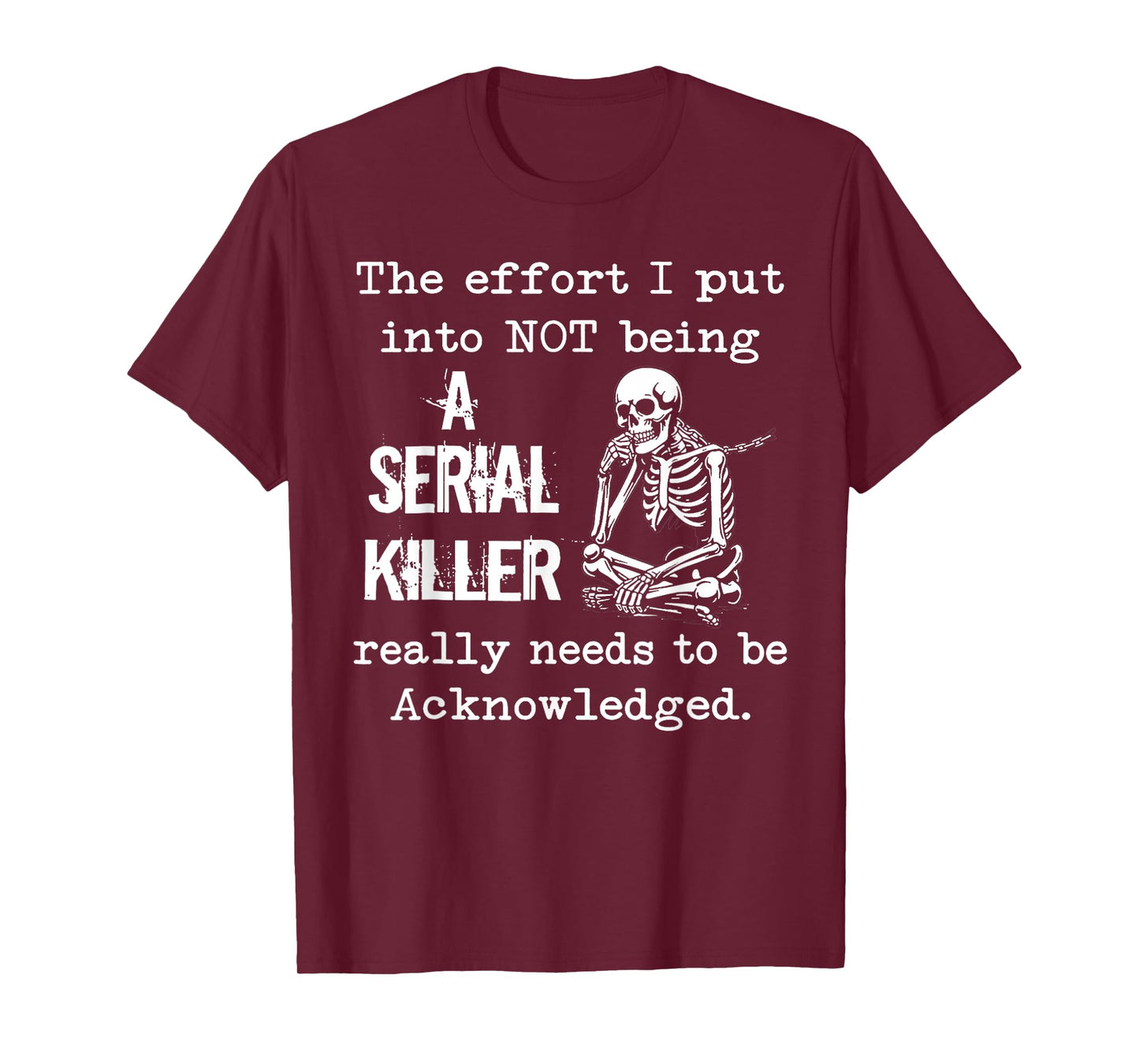The Effort I Put Into Not Being A Serial Killer Skeleton T-Shirt