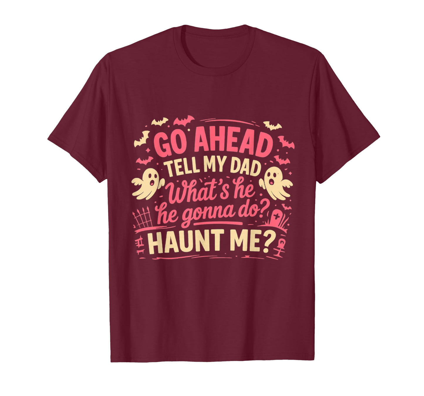 Go Ahead Tell My Dad What' s He Gonna Do Haunt Me Ghost Boo T-Shirt