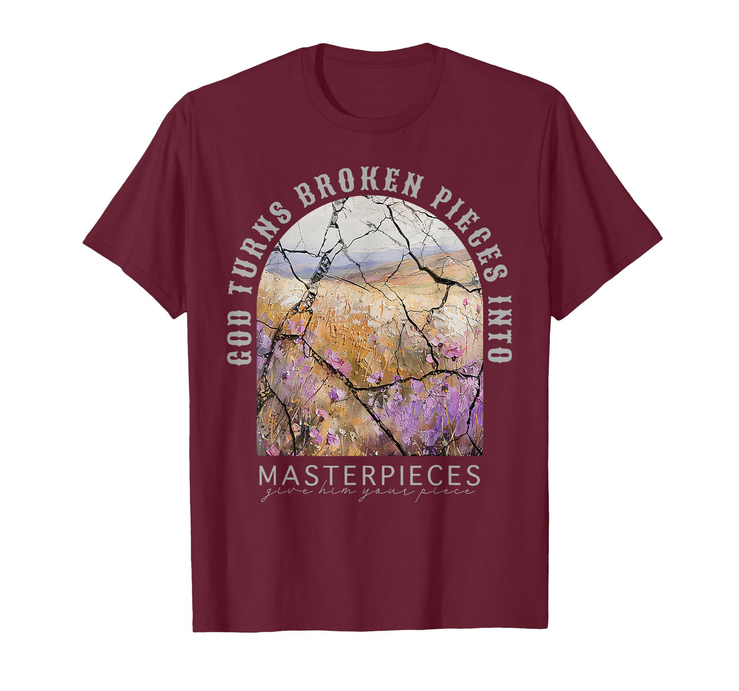 God Turns Broken Pieces Into Masterpieces Give Him Your T-Shirt