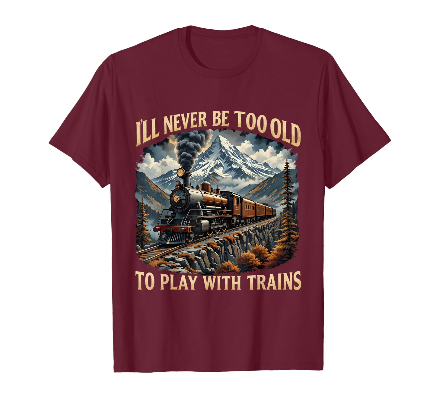 Train Lover I'll Never Be Too Old To Play With Trains Design T-Shirt