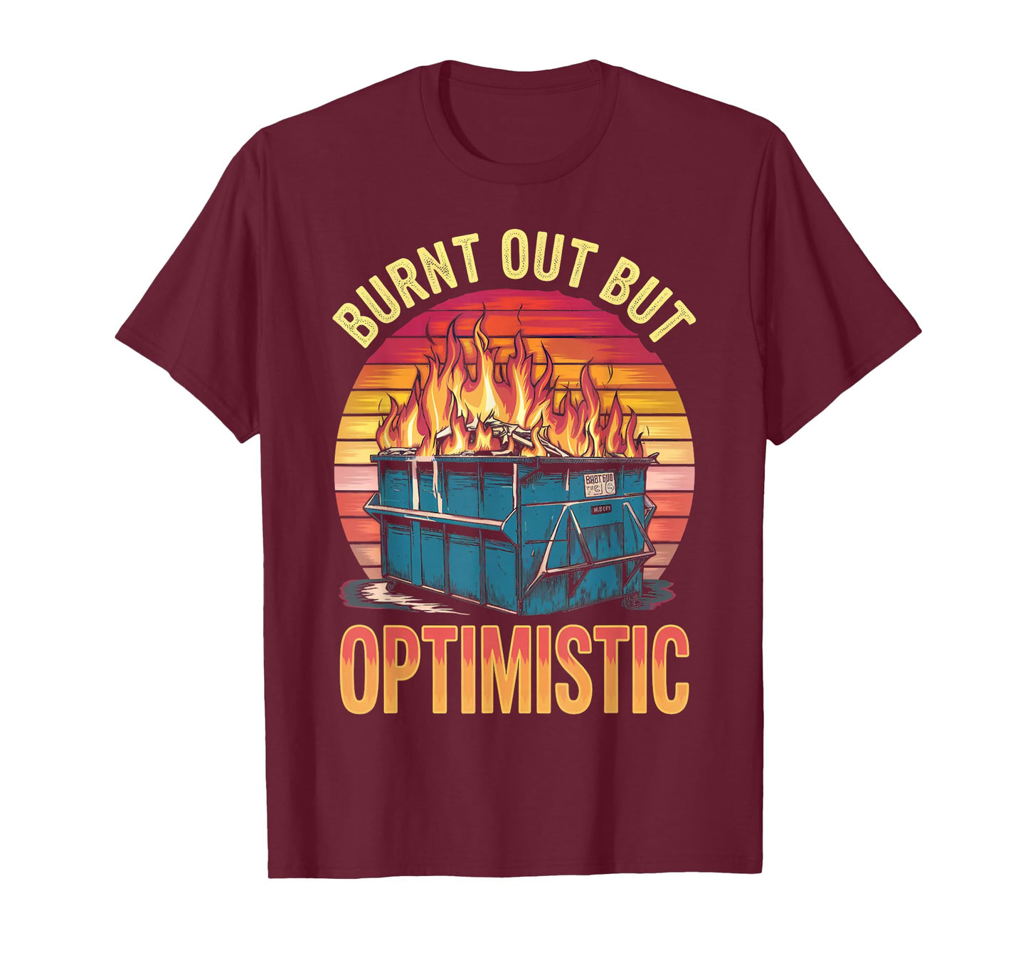 Burnt Out But Optimistic Dumpster Fire Humor Dumpster Fire T-Shirt