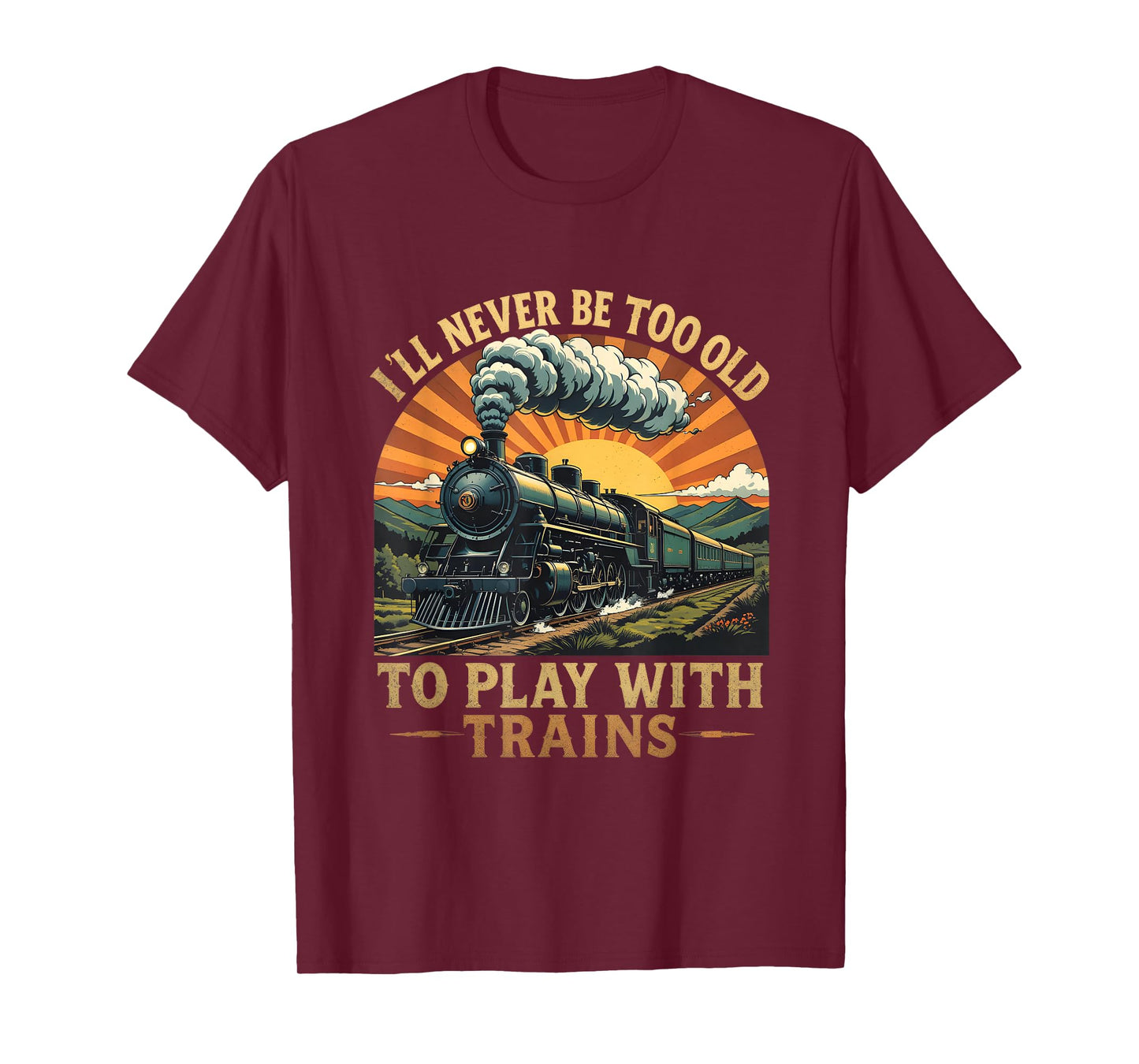 I'll Never Be Too Old To Play With Trains Train T-Shirt