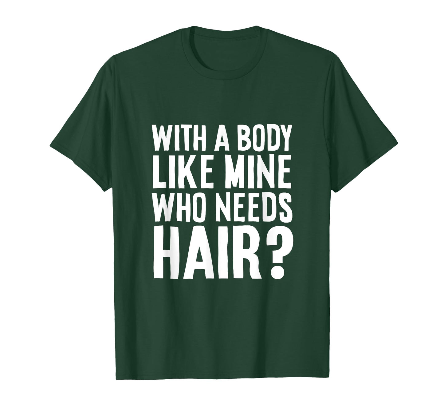 With A Body Like Mine, Who Needs Hair? Funny Tee T-Shirt