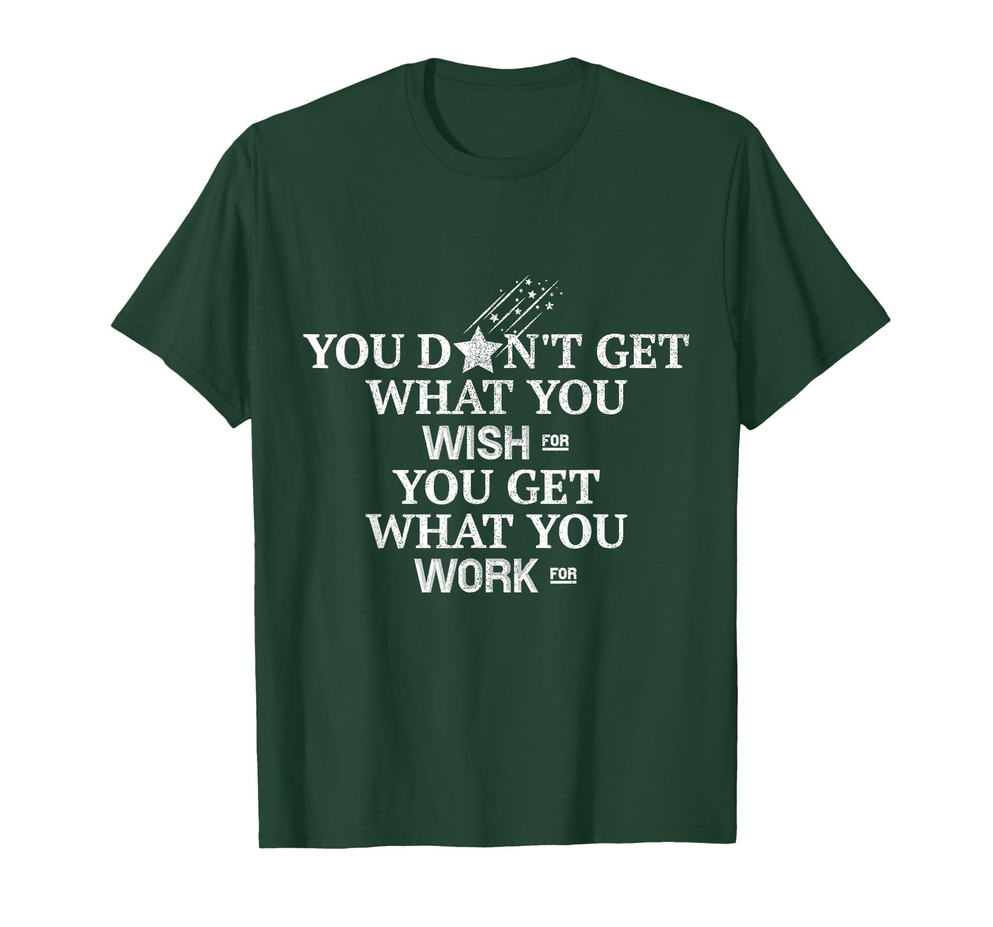 You Don't Get What You Wish For You Get What You Work For T-Shirt