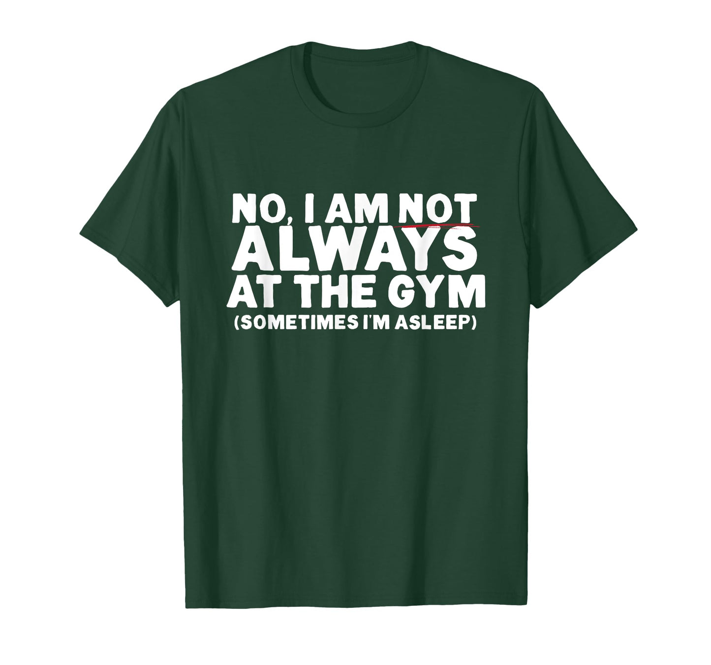 No, I am not ALWAYS at the GYM. Sometimes I'm ASLEEP T-Shirt