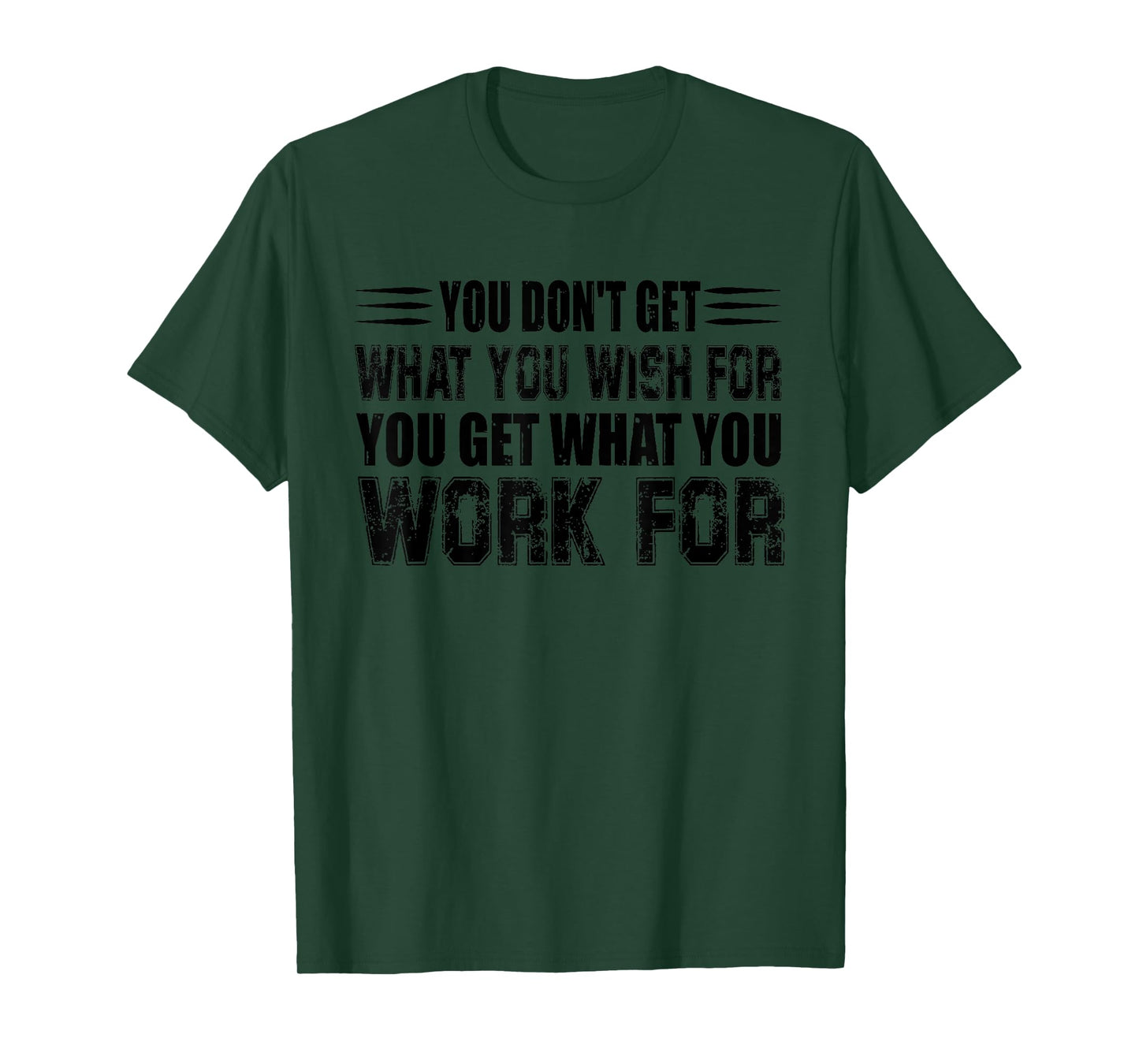 You Don't Get What You Wish For You Get What You Work For T-Shirt