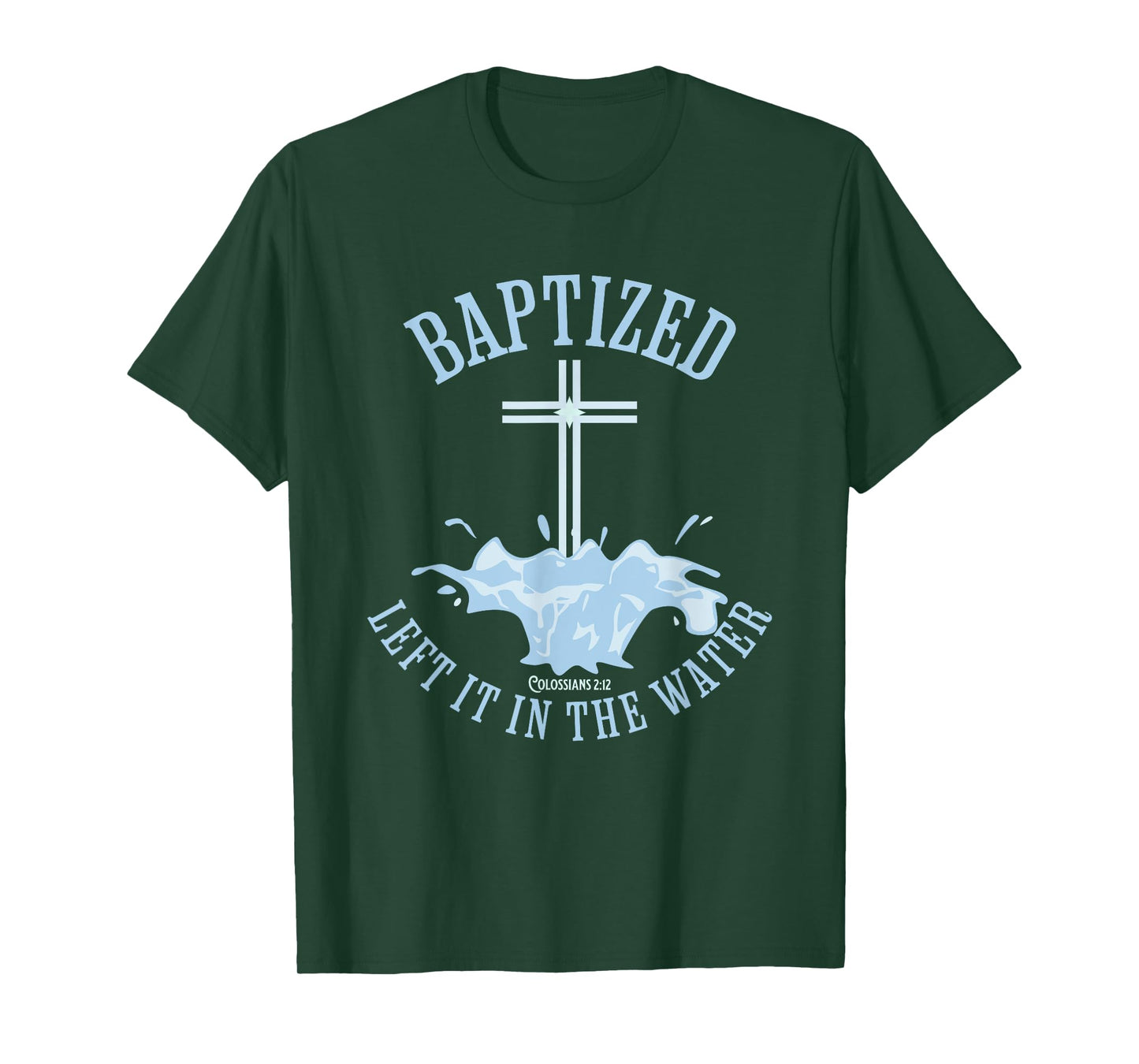 LEFT IT IN THE WATER, Colossians-2:12 BAPTIZED Christian T-Shirt