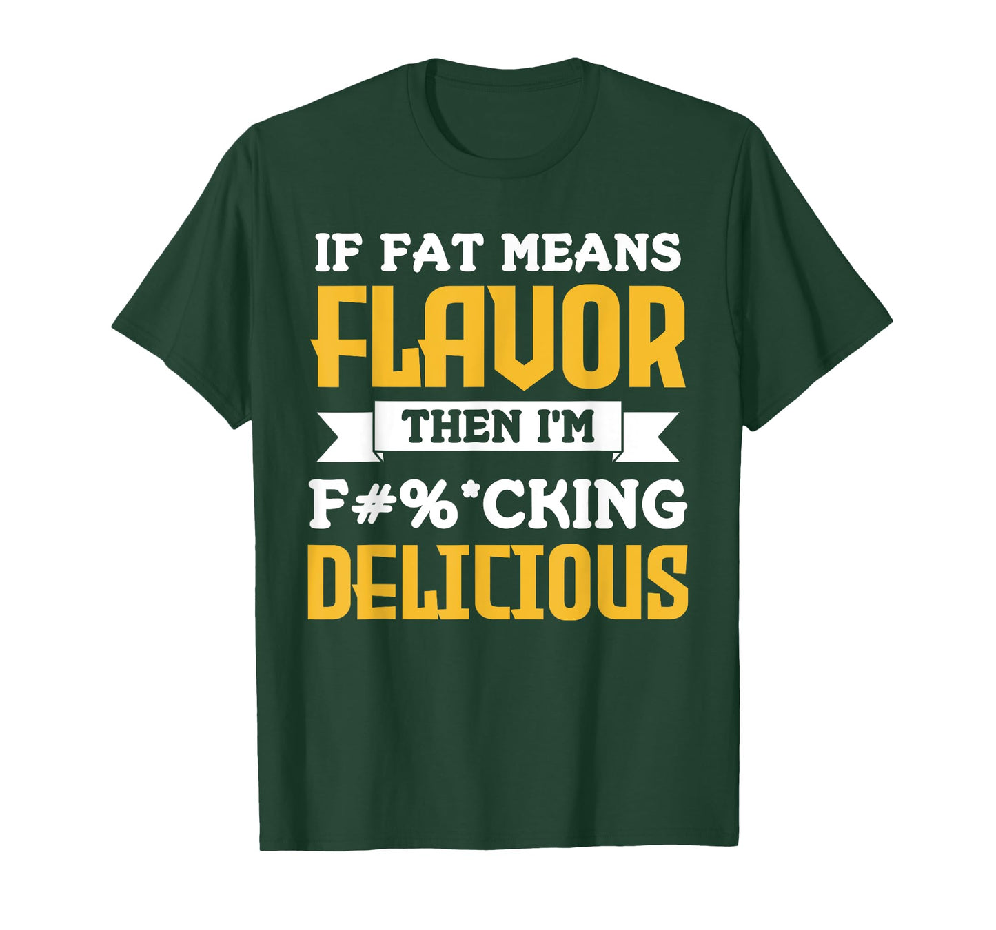If Fat Means Flavor Then I'm Fucking Delicious Funny Quote T-Shirt