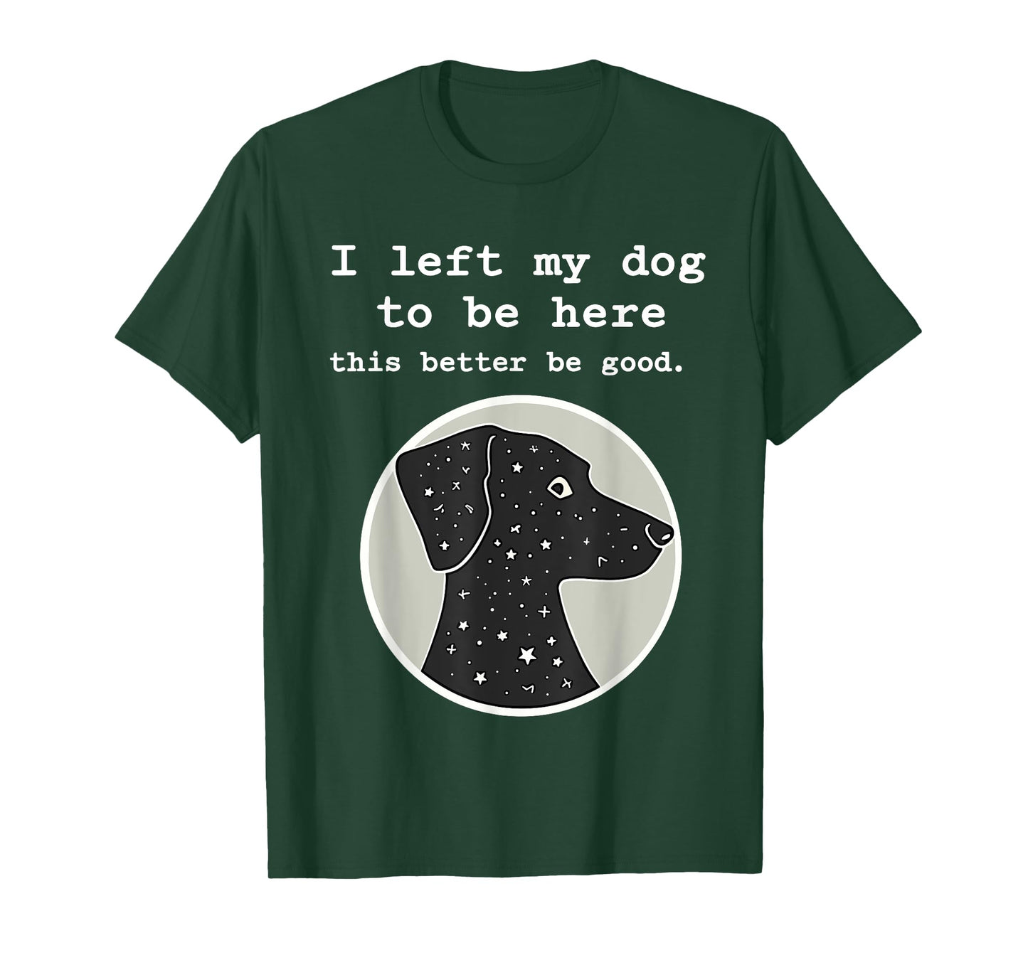 I Left My Dog To Be Here This Better Be Good Funny T-Shirt
