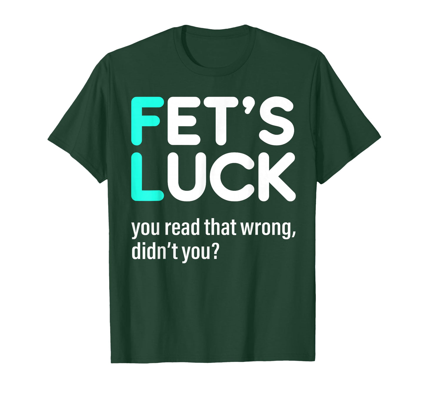 Fet's Luck You Read That Wrong Didn't You T-Shirt