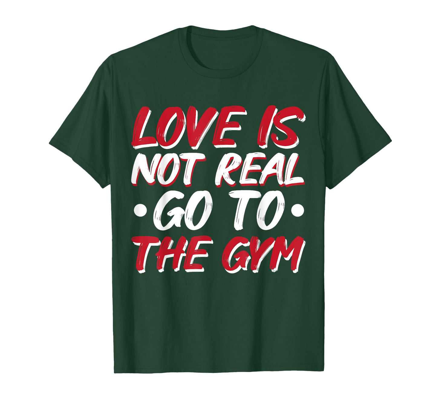 Love Is Not Real Go To The Gym T-Shirt
