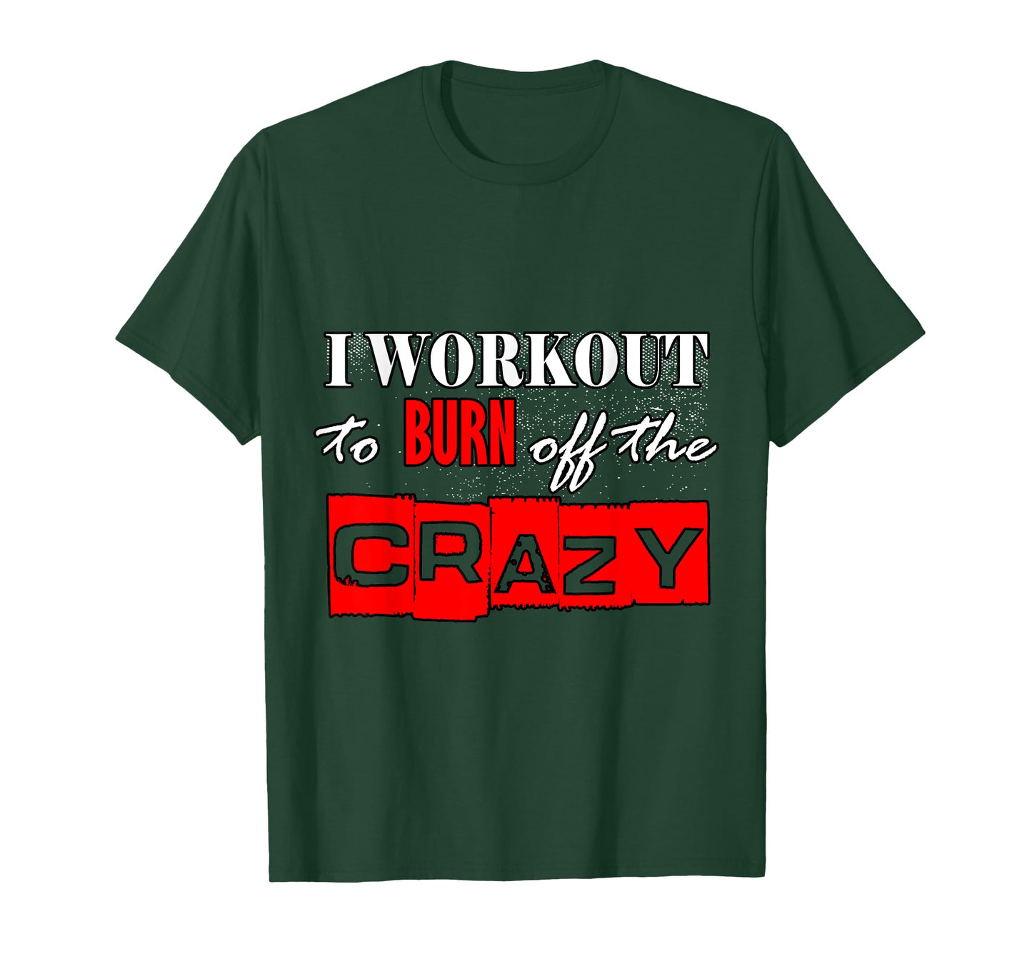 I Workout To Burn Off The Crazy Funny Gym T-Shirt