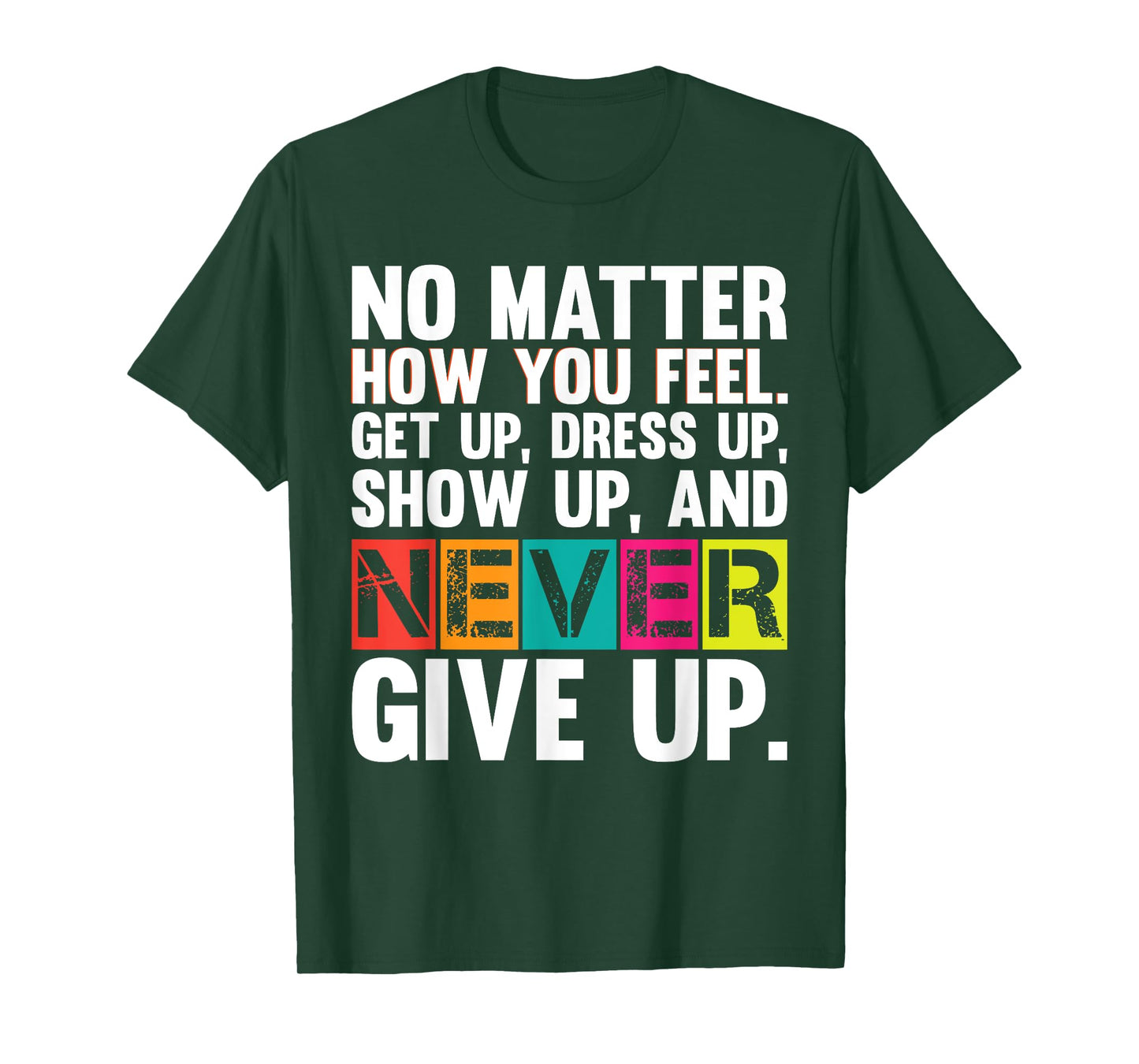 No Matter How You Feel Get Up Show Up Never Give Up Gym Gift T-Shirt