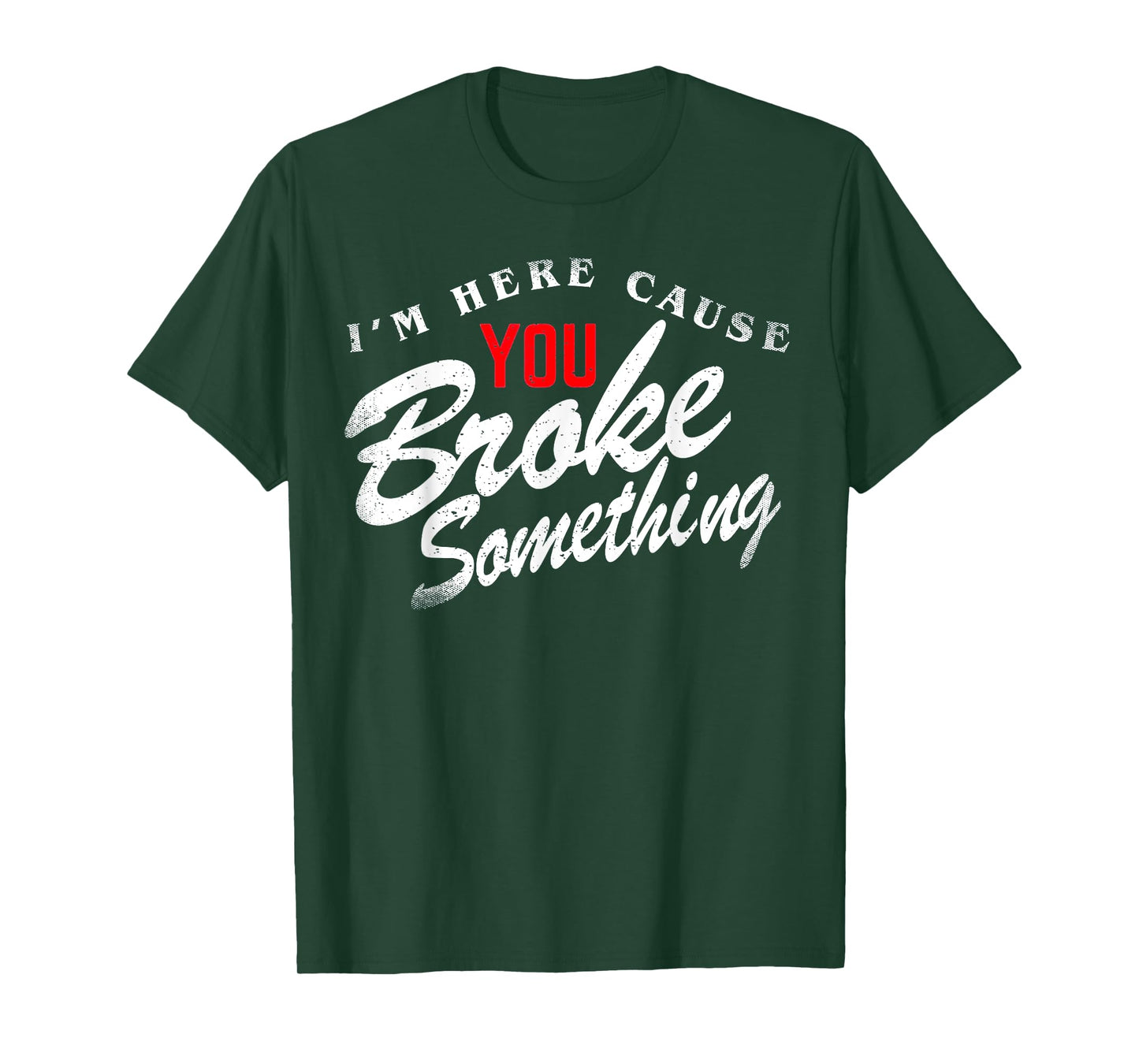 I'm Here Cause You Broke Something T-Shirt