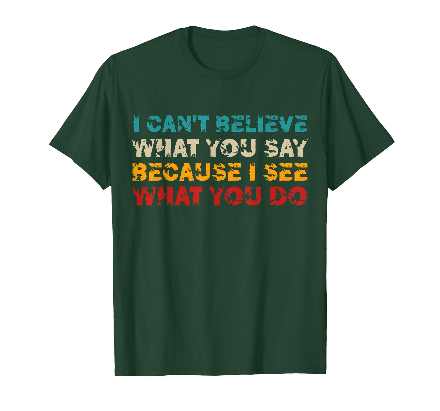 I Can't Believe What You Say Because I See What You Do Quote T-Shirt