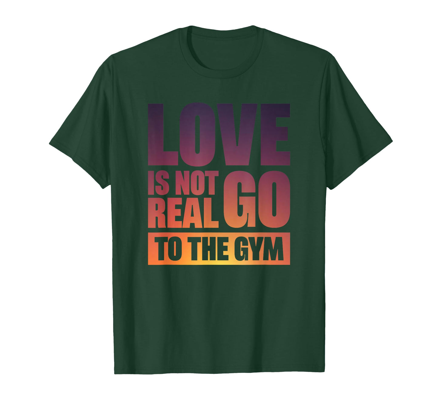 Love Is Not Real Go To The Gym T-Shirt