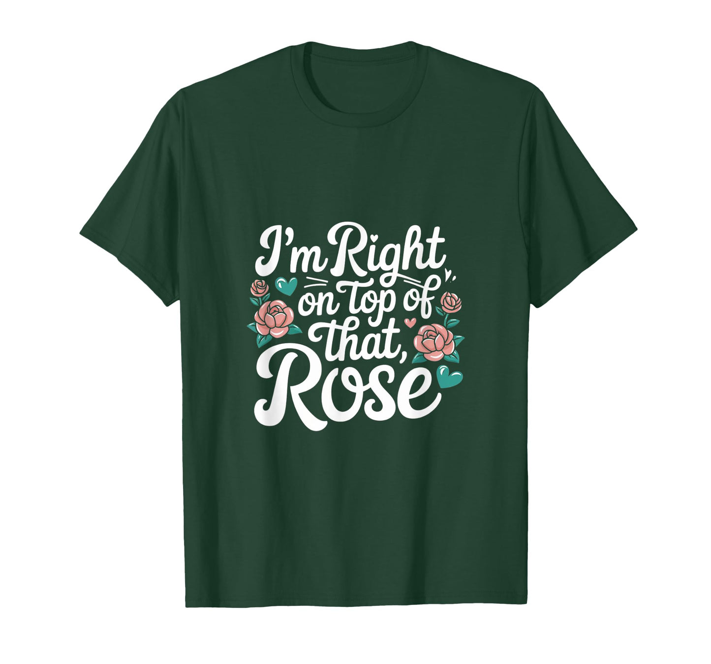 I'm Right on Top of That Rose T Shirt T-Shirt