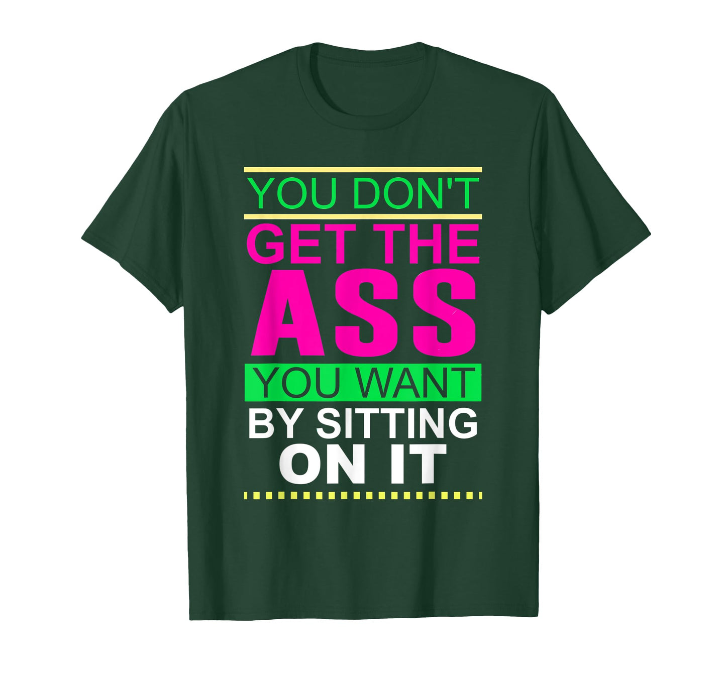 You Don't Get The Ass You Want By Sitting On It Workout Diet T-Shirt