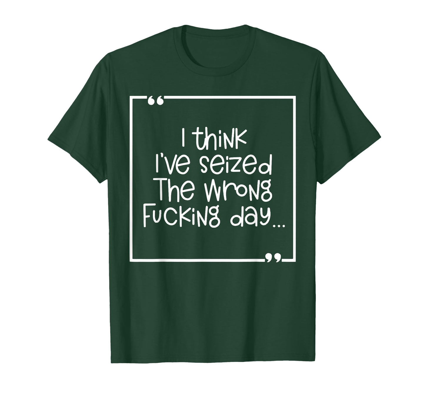 I Think I've Seized The Wrong Fucking Day T-Shirt