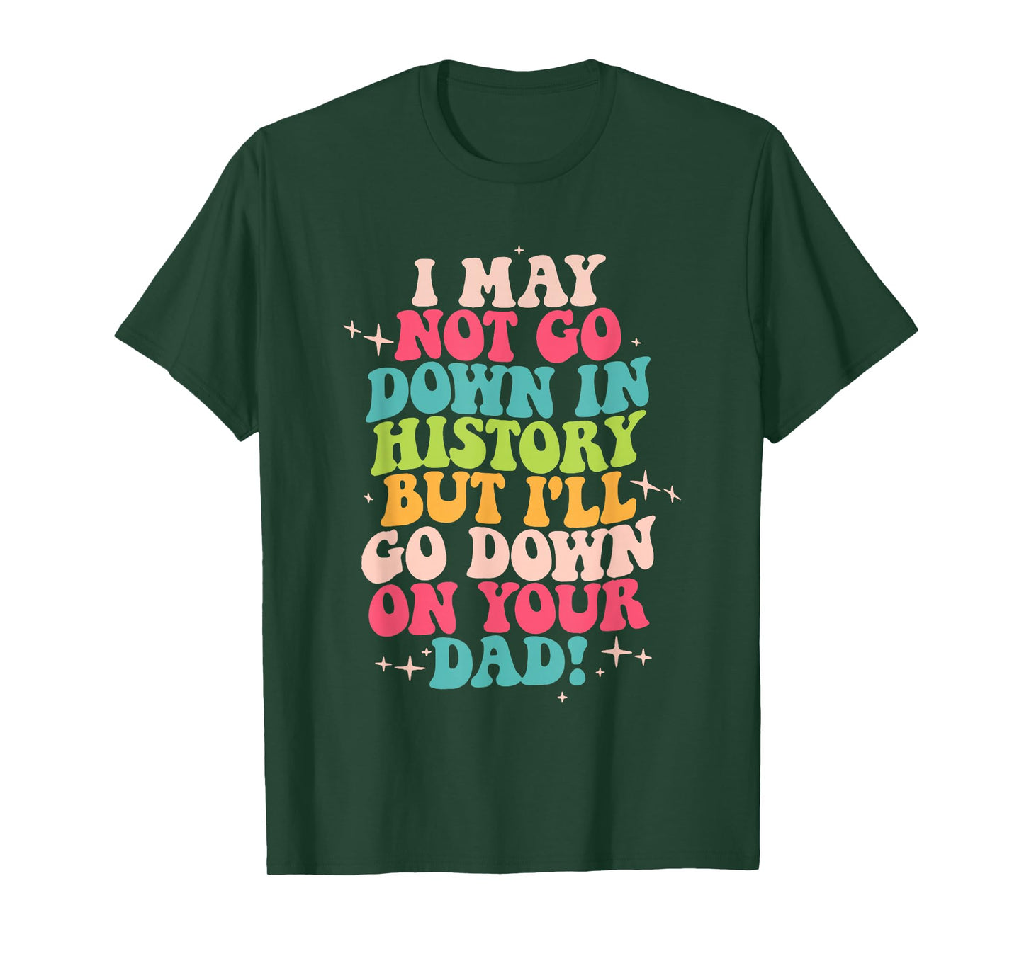 I May Not Go Down In History But I'll Go Down On Your Dad T-Shirt
