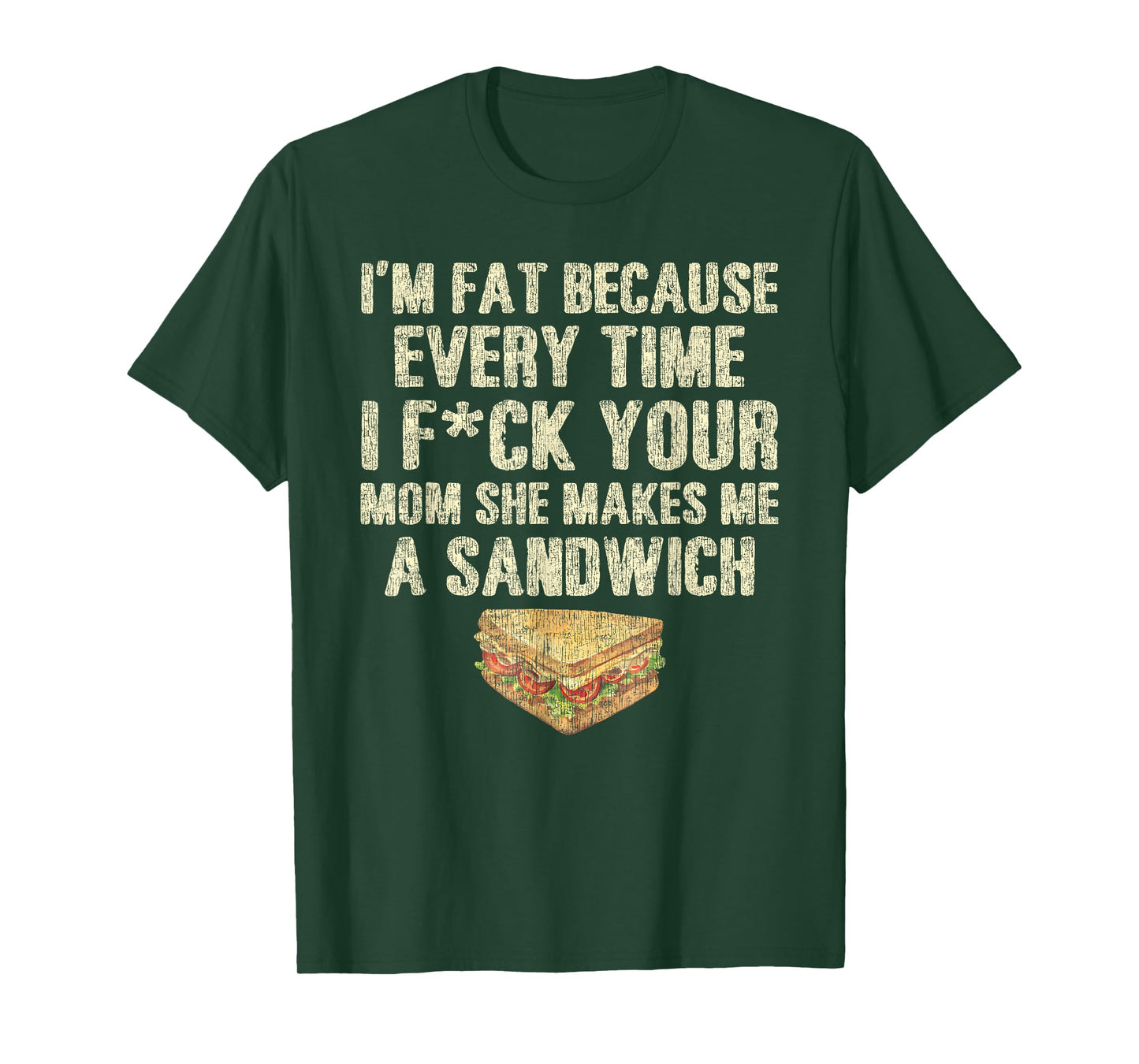 I'm Fat Because Every Time I F Your Mom She Makes A Sandwich T-Shirt