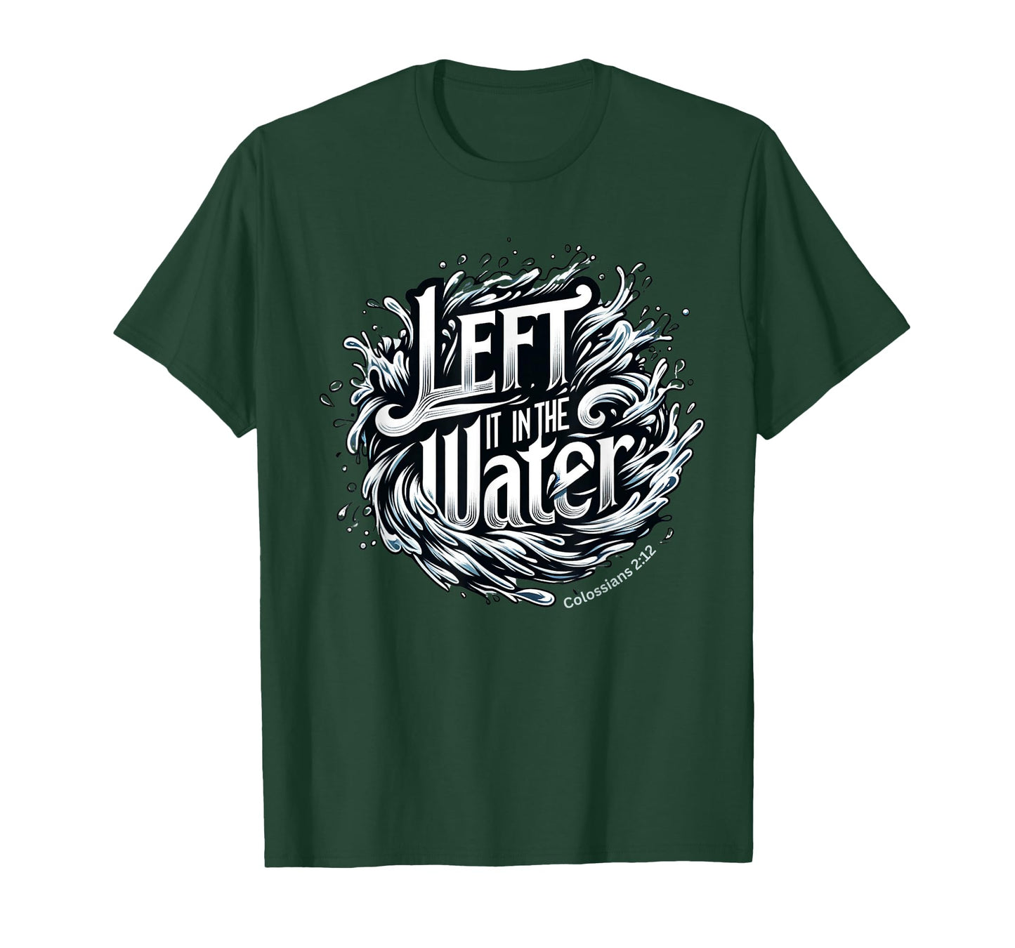 Christian Baptism, LEFT IT IN THE WATER, Colossians 2:12 T-Shirt