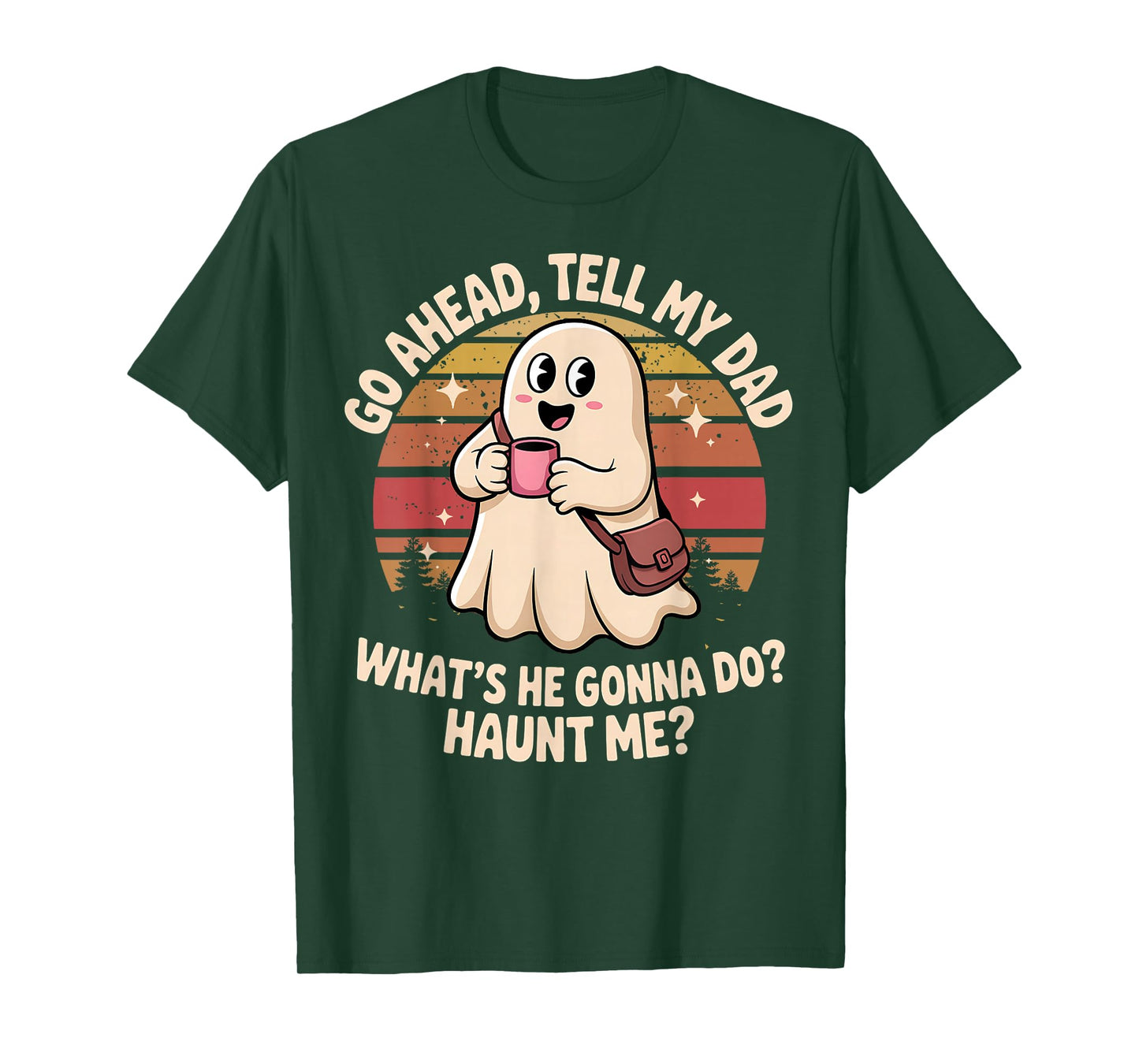 Funny Go Ahead Tell My Dad What's He Gonna Do Haunt Me T-Shirt
