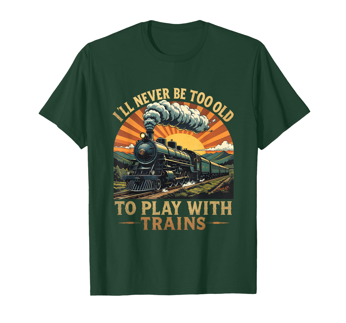 I'll Never Be Too Old To Play With Trains Train T-Shirt