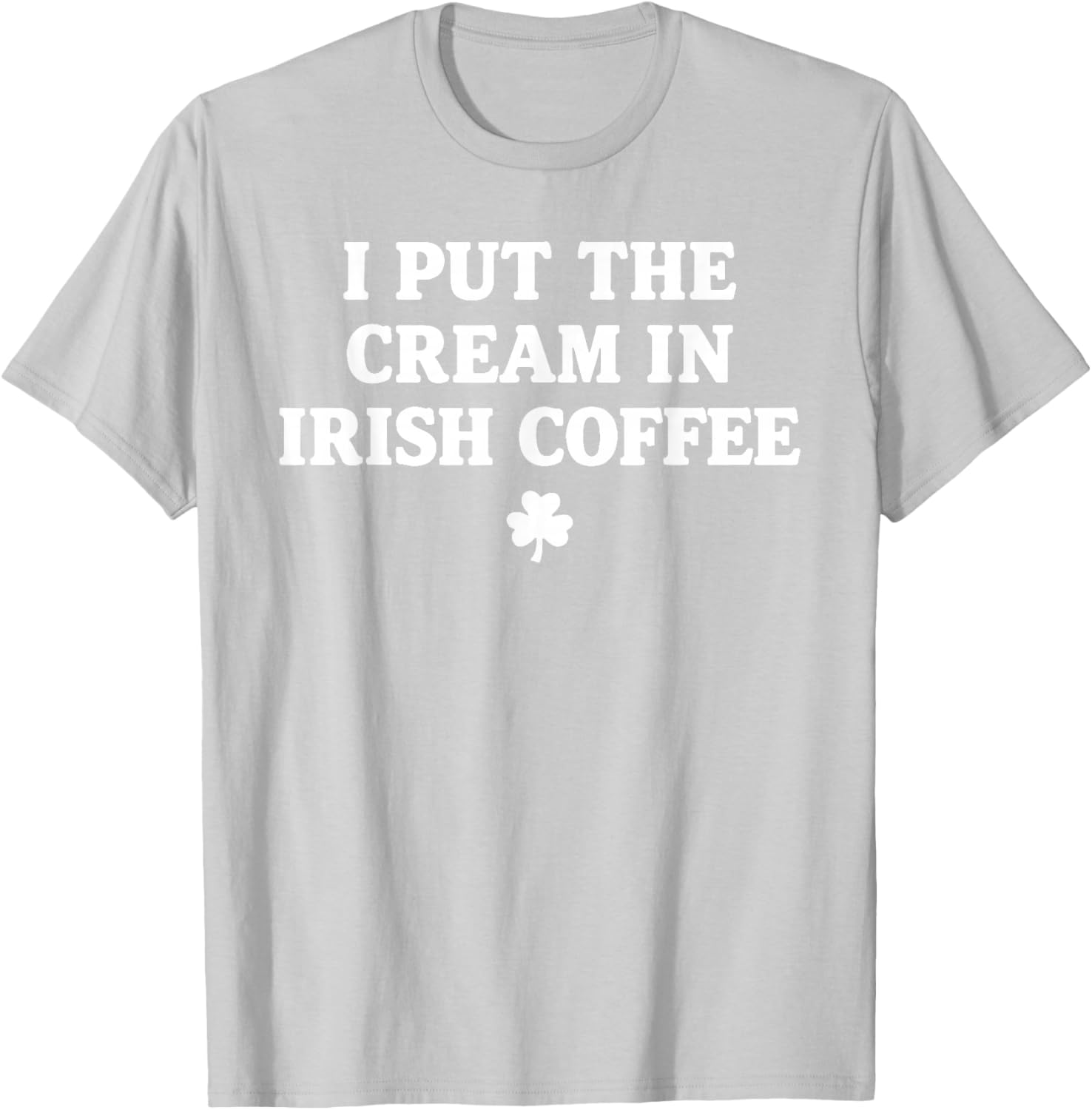 I Put The Cream in Irish Coffee St Patrick's Day T-Shirt - T-Shirt | Ash