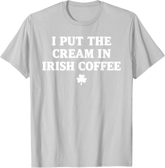 I Put The Cream in Irish Coffee St Patrick's Day T-Shirt - T-Shirt | Ash
