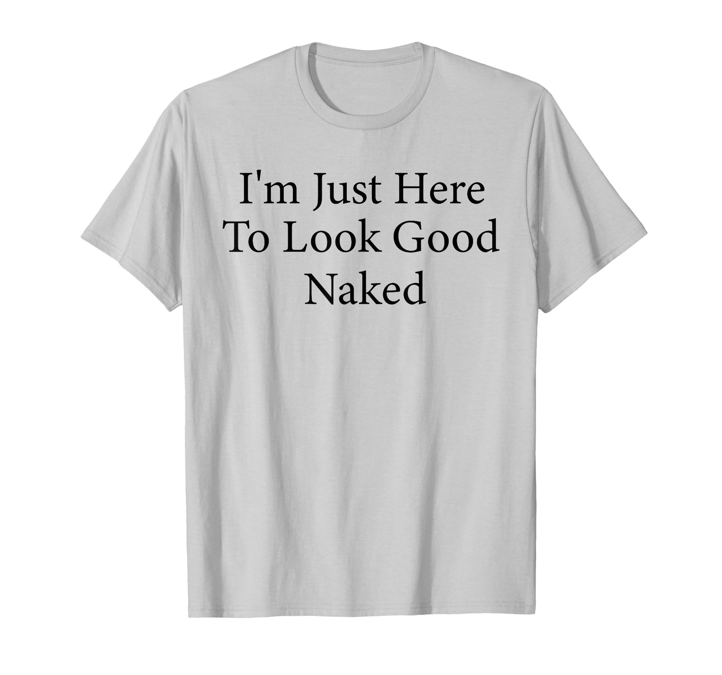 I'm Just Here To Look Good Naked Funny Workout Gym T-Shirt