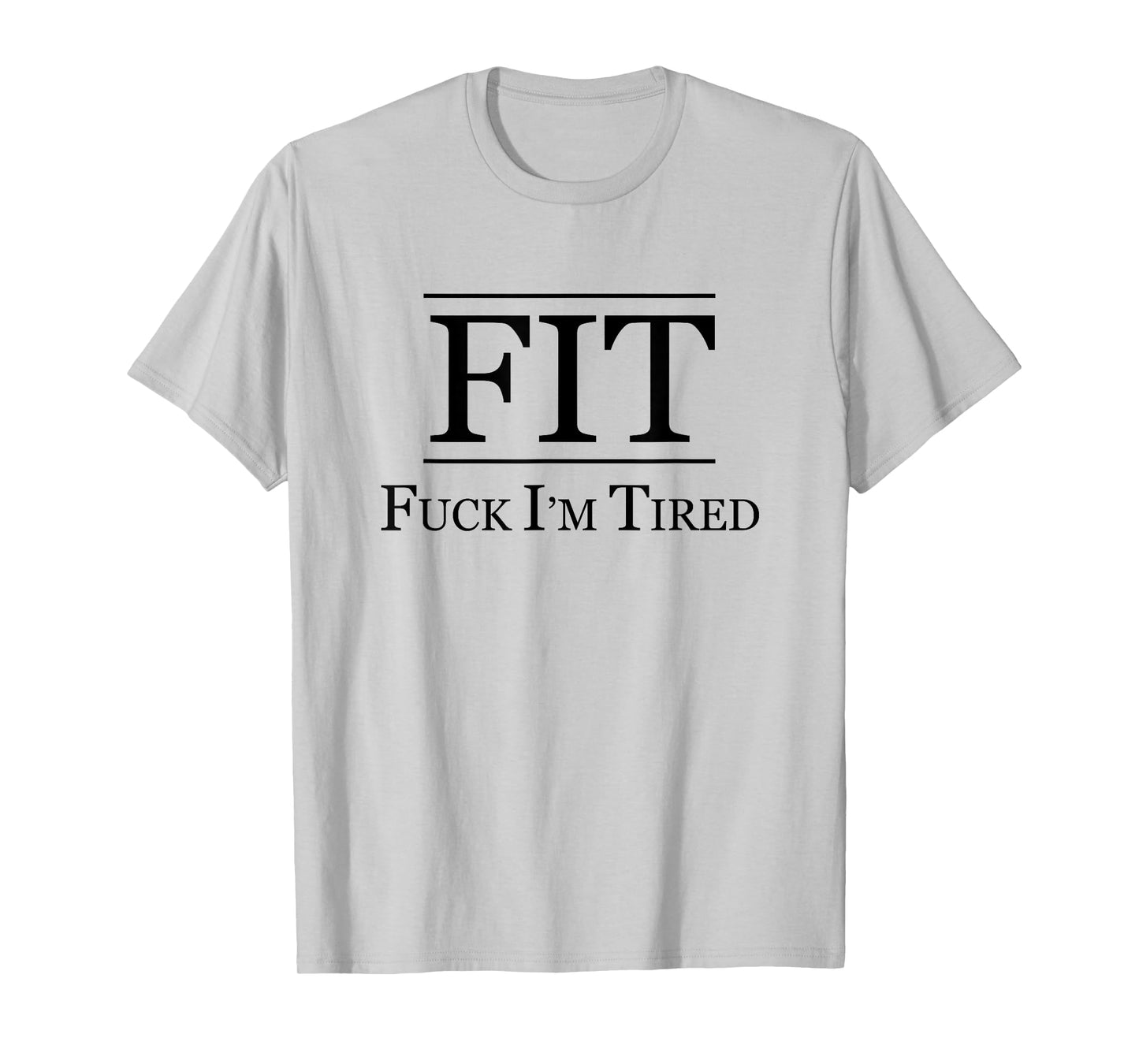 FIT - FUCK I'M TIRED | Funny Fitness Gift - F I am Tired | T-Shirt