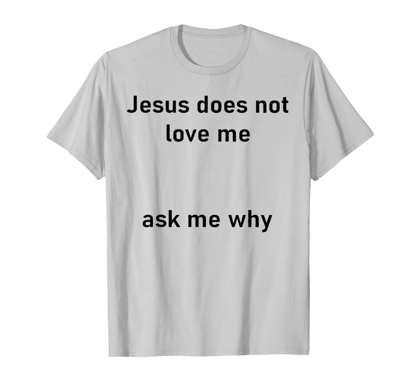 Jesus Doesn't Love Me Ask Me Why T-Shirt