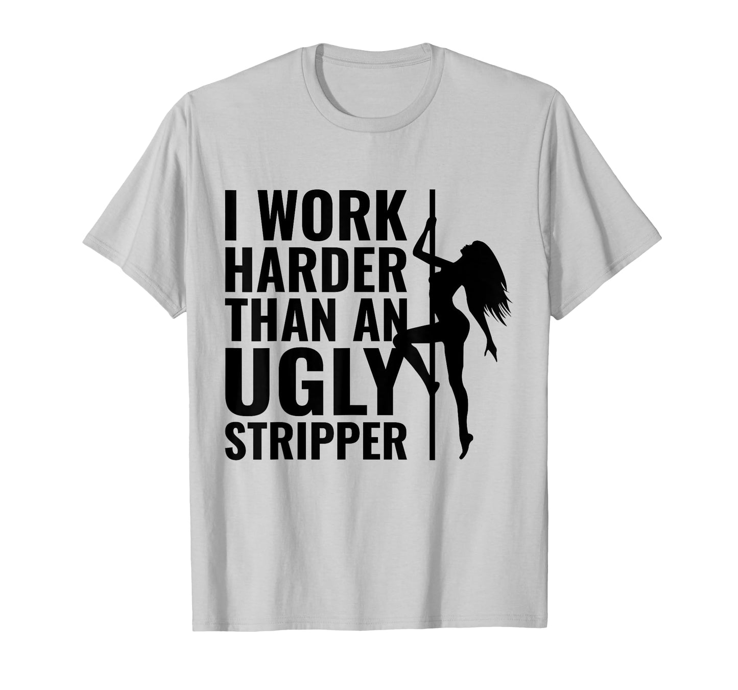 I Work Harder than an Ugly Stripper T-Shirt