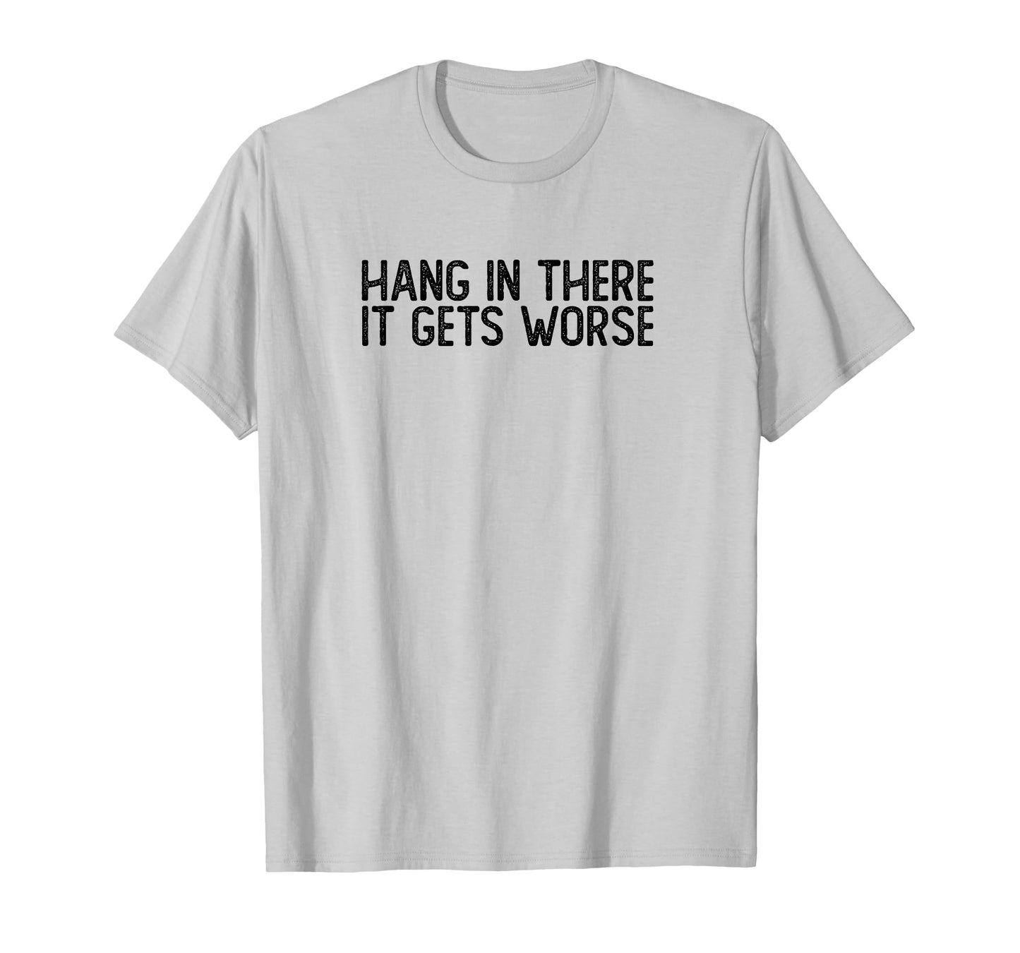 Hang In There It Gets Worse | Funny Sarcastic T-Shirt