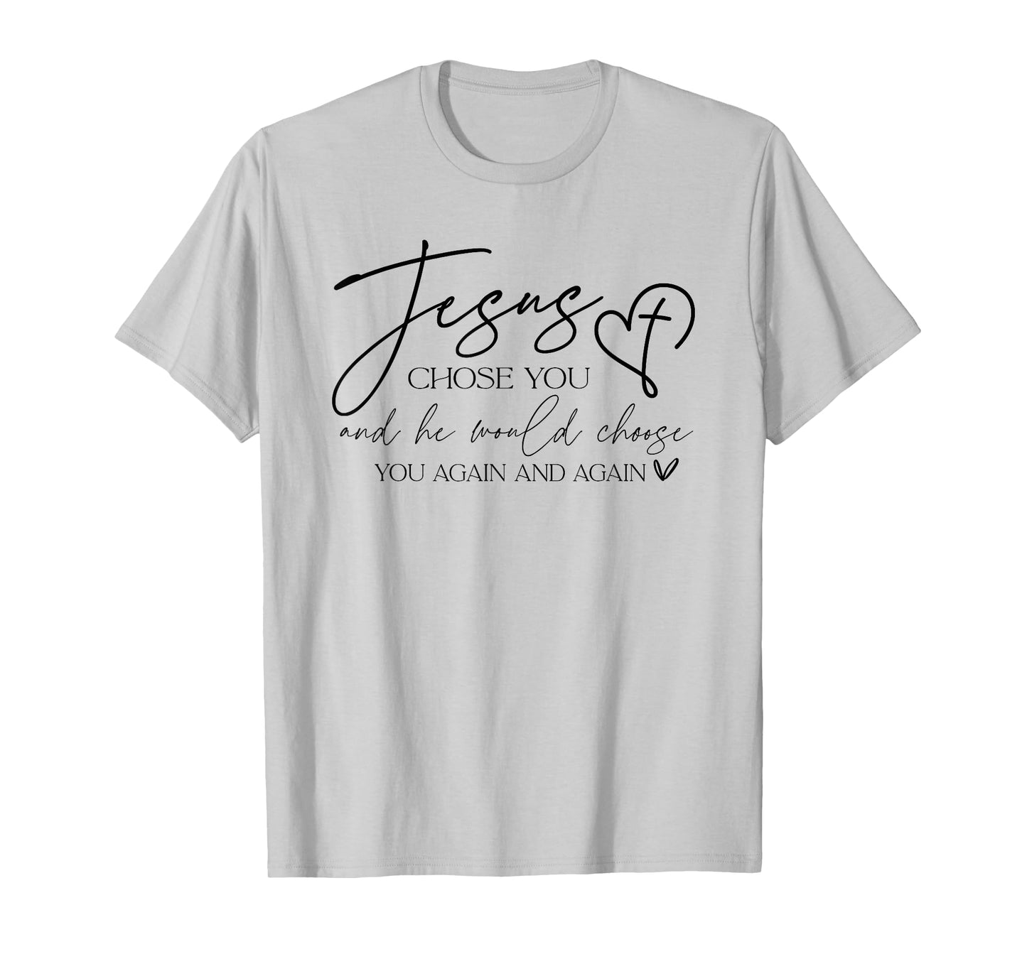 Jesus Chose You And He Would Choose You Again And Again T-Shirt