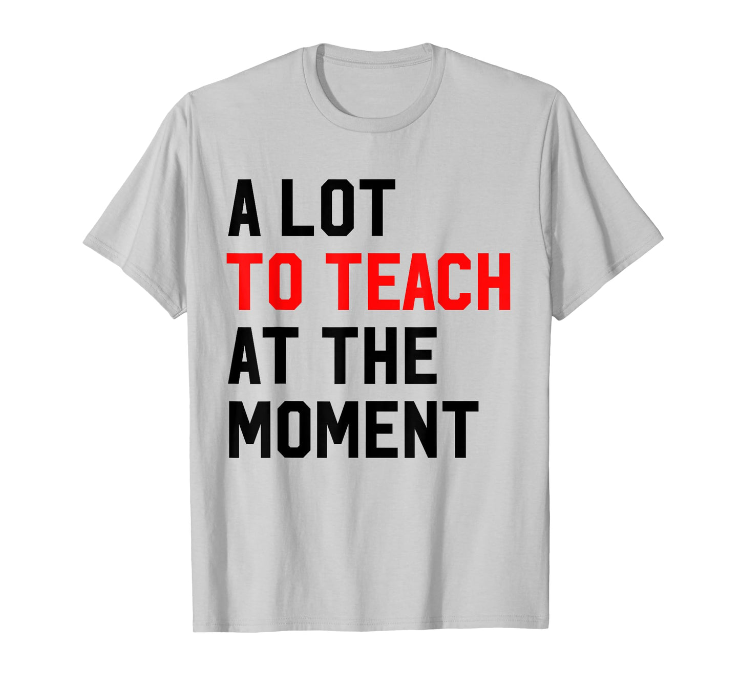 Funny Quote A Lot To Teach At the Moment Teacher Women Gifts T-Shirt