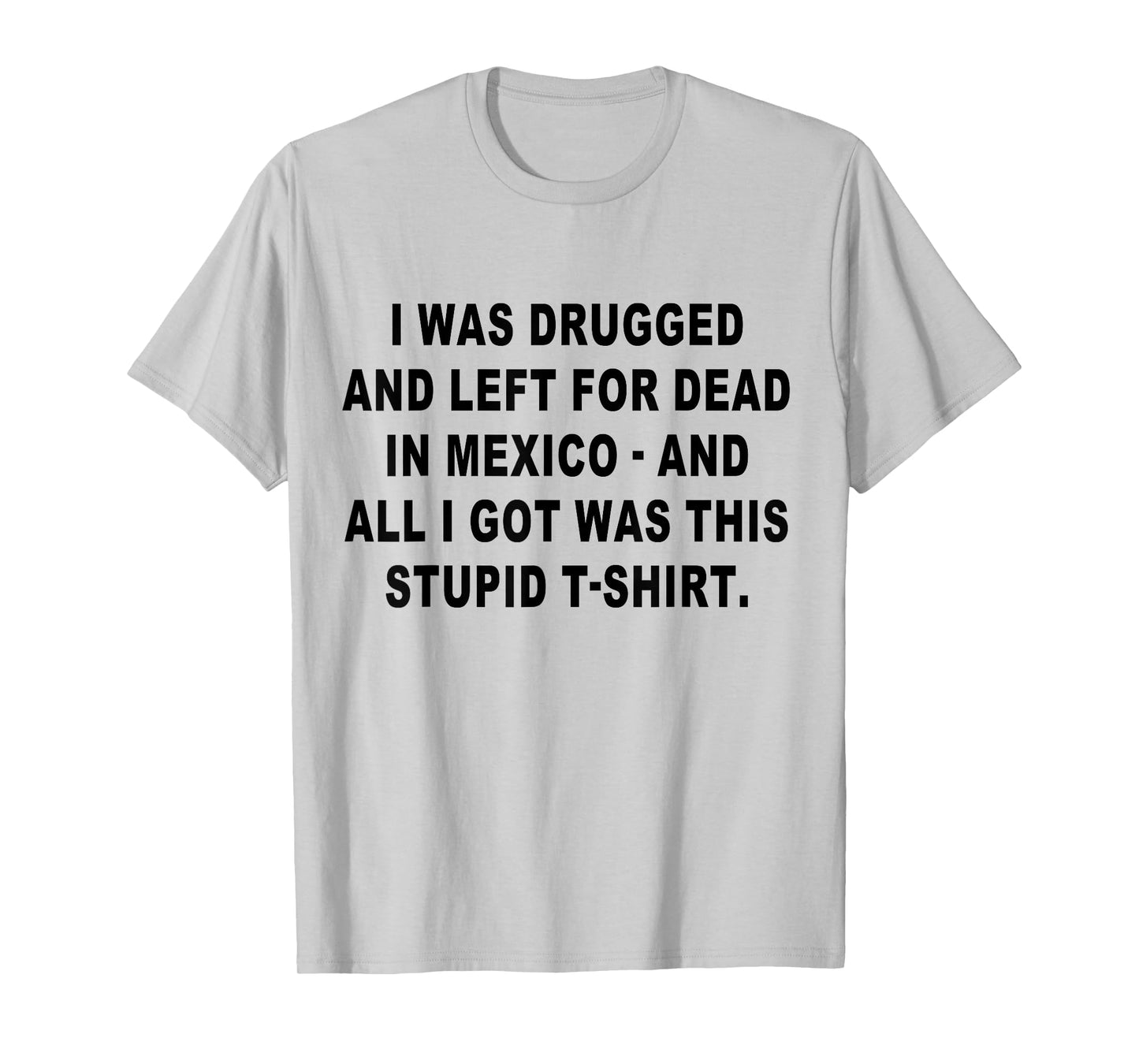I Was Drugged and Left For Dead In Mexico The Game T-Shirt