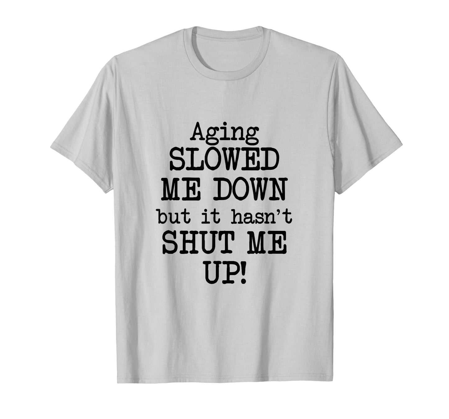 Aging Slowed Me Down't But It Hasn't Shut Me Up, Funny Old T-Shirt