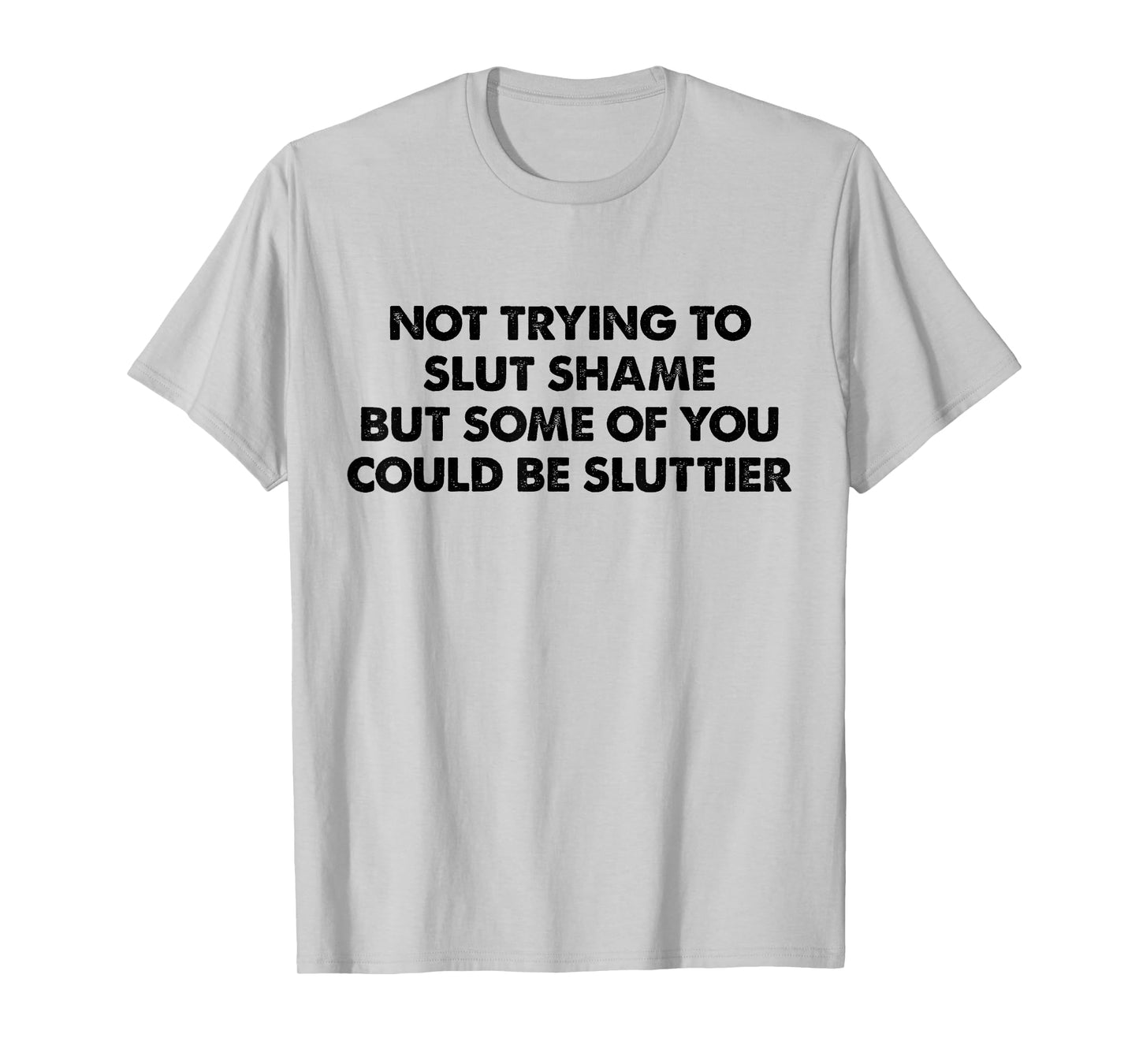 Not Trying to Slut Shame But Some of You Could Be Sluttier T-Shirt